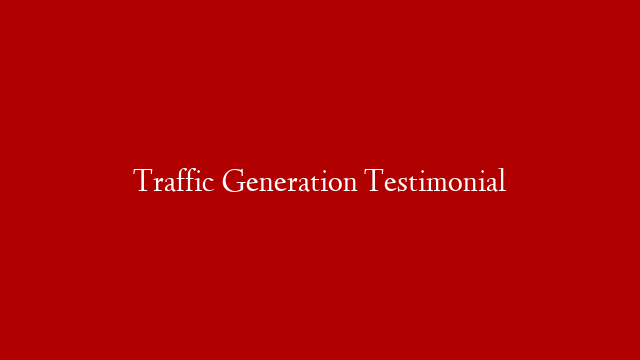 Traffic Generation Testimonial