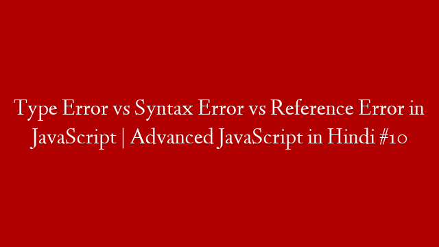 Type Error vs Syntax Error vs Reference Error in JavaScript | Advanced JavaScript in Hindi #10 post thumbnail image