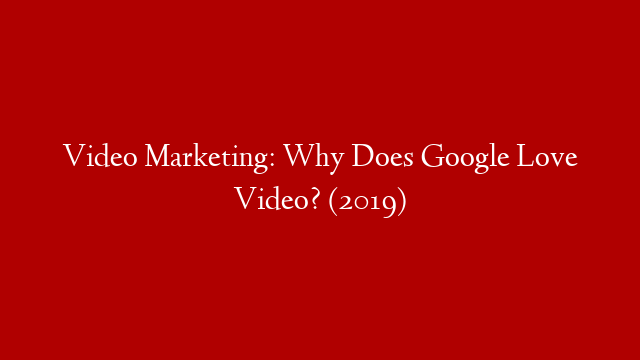 Video Marketing: Why Does Google Love Video? (2019) post thumbnail image