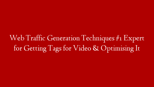 Web Traffic Generation Techniques #1 Expert for Getting Tags for Video & Optimising It