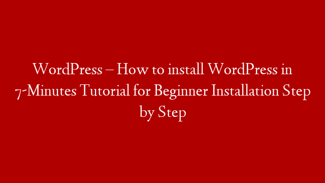 WordPress – How to install WordPress in 7-Minutes Tutorial for Beginner Installation Step by Step