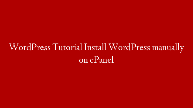 WordPress Tutorial Install WordPress manually on cPanel