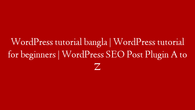 WordPress tutorial bangla | WordPress tutorial for beginners | WordPress SEO Post Plugin A to Z