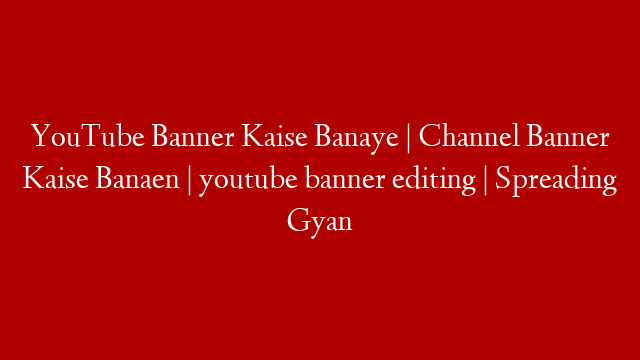 YouTube Banner Kaise Banaye | Channel Banner Kaise Banaen | youtube banner editing | Spreading Gyan