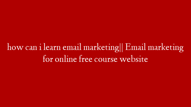 how can i learn email marketing|| Email marketing for online free course website