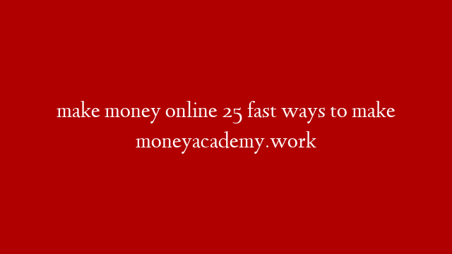 make money online 25 fast ways to make moneyacademy.work